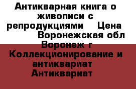  Антикварная книга о живописи с репродукциями  › Цена ­ 2 000 - Воронежская обл., Воронеж г. Коллекционирование и антиквариат » Антиквариат   